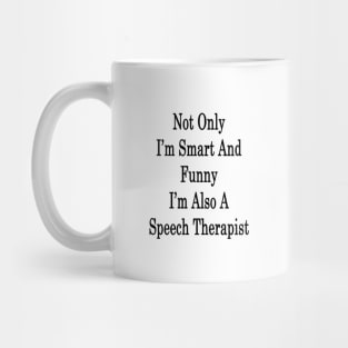 Not Only I'm Smart And Funny I'm Also A Speech Therapist Mug
